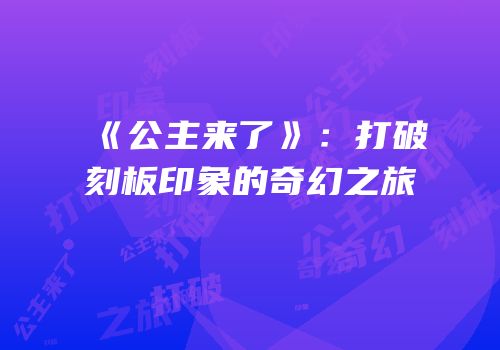 《公主来了》：打破刻板印象的奇幻之旅
