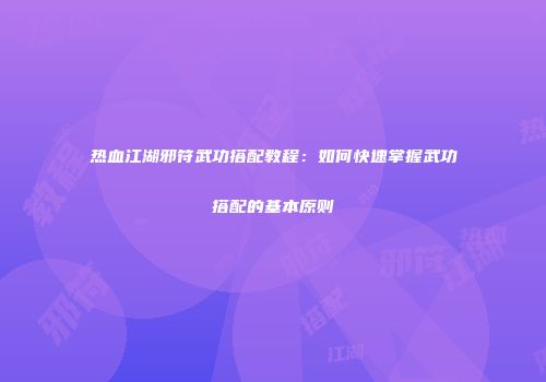 热血江湖邪符武功搭配教程：如何快速掌握武功搭配的基本原则