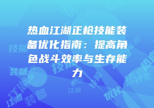 热血江湖正枪技能装备优化指南：提高角色战斗效率与生存能力