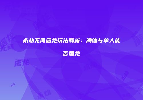 永劫无间屠龙玩法解析：满编与单人能否屠龙