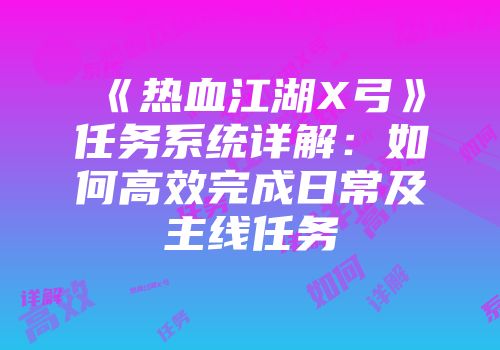 《热血江湖X弓》任务系统详解：如何高效完成日常及主线任务