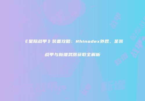 《星际战甲》装备攻略：Rhinodex外观、圣装战甲与新增武器获取全解析