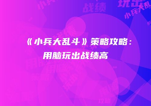 《小兵大乱斗》策略攻略：用脑玩出战绩高
