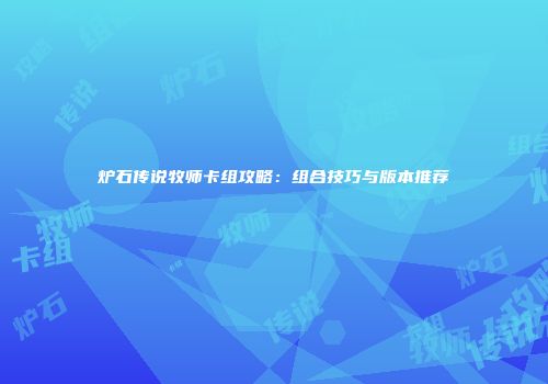 炉石传说牧师卡组攻略：组合技巧与版本推荐