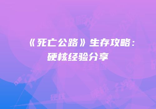 《死亡公路》生存攻略：硬核经验分享
