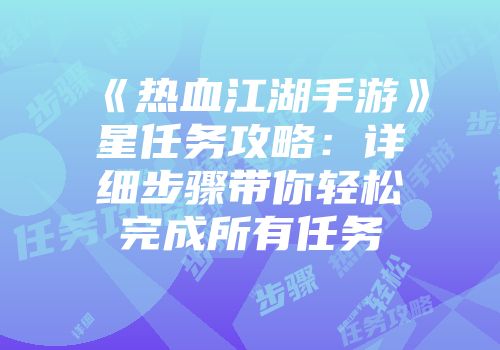 《热血江湖手游》星任务攻略：详细步骤带你轻松完成所有任务