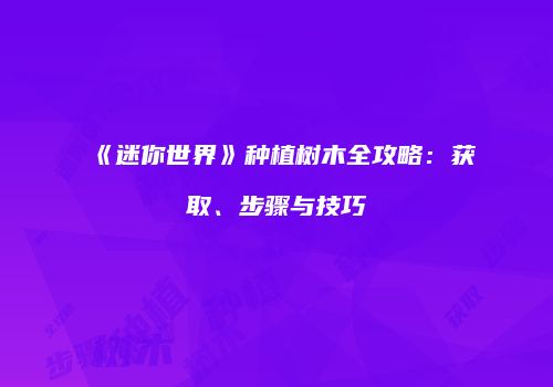 《迷你世界》种植树木全攻略：获取、步骤与技巧