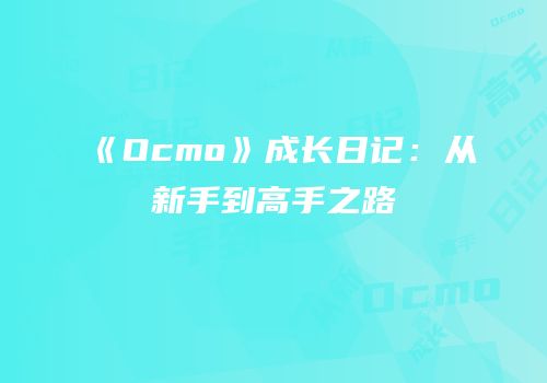 《Ocmo》成长日记：从新手到高手之路