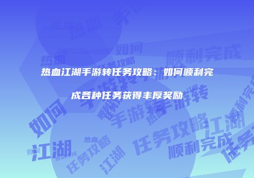 热血江湖手游转任务攻略：如何顺利完成各种任务获得丰厚奖励