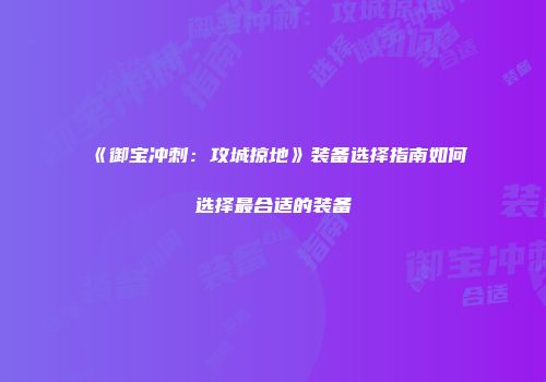 《御宝冲刺：攻城掠地》装备选择指南如何选择最合适的装备