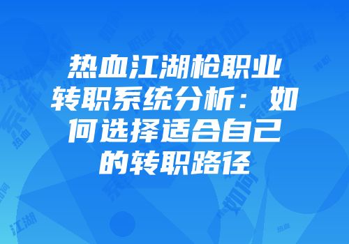 热血江湖枪职业转职系统分析：如何选择适合自己的转职路径