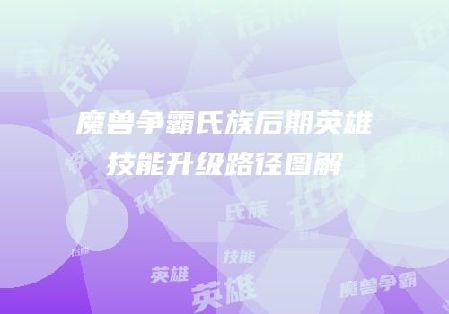 魔兽争霸氏族后期英雄技能升级路径图解