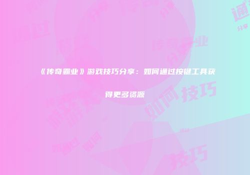 《传奇霸业》游戏技巧分享：如何通过按键工具获得更多资源