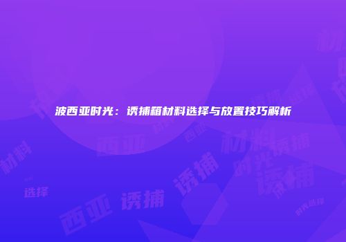 波西亚时光：诱捕箱材料选择与放置技巧解析