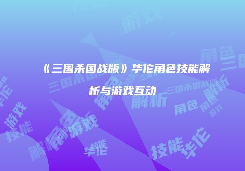 《三国杀国战版》华佗角色技能解析与游戏互动