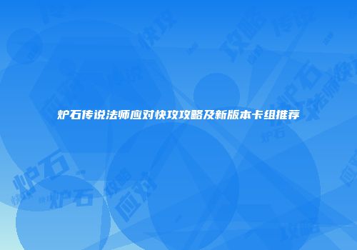 炉石传说法师应对快攻攻略及新版本卡组推荐
