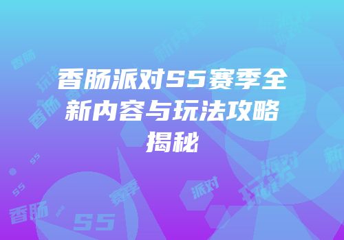 香肠派对S5赛季全新内容与玩法攻略揭秘