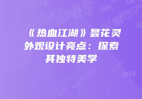 《热血江湖》昙花灵外观设计亮点：探索其独特美学