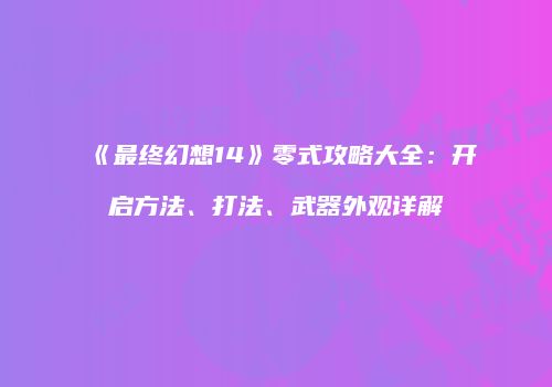 《最终幻想14》零式攻略大全：开启方法、打法、武器外观详解