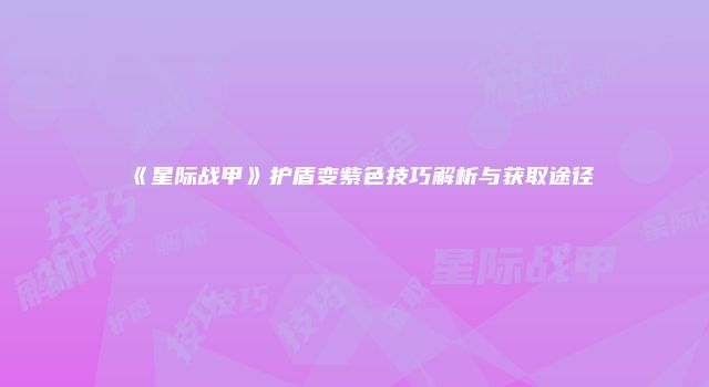 《星际战甲》护盾变紫色技巧解析与获取途径