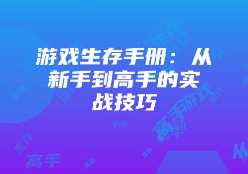 游戏生存手册：从新手到高手的实战技巧