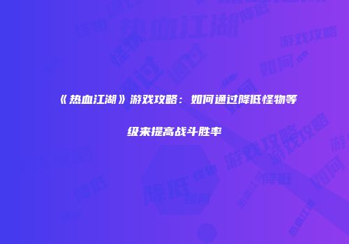 《热血江湖》游戏攻略：如何通过降低怪物等级来提高战斗胜率