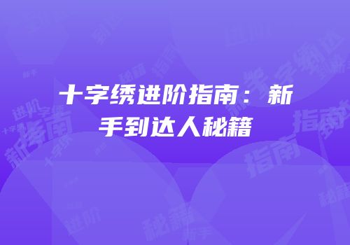 十字绣进阶指南：新手到达人秘籍