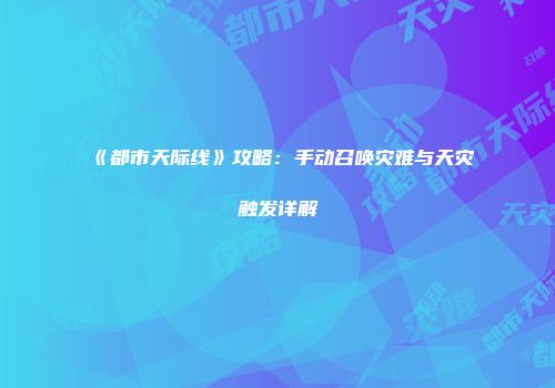 《都市天际线》攻略：手动召唤灾难与天灾触发详解