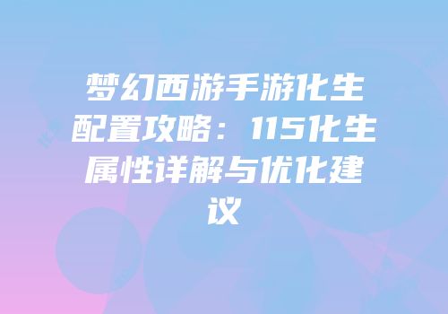 梦幻西游手游化生配置攻略：115化生属性详解与优化建议