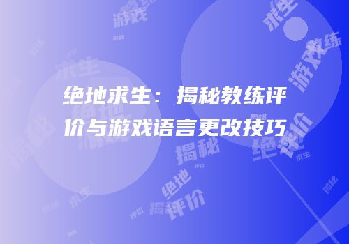 绝地求生：揭秘教练评价与游戏语言更改技巧