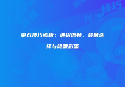 游戏技巧解析：连招流畅、装备选择与隐藏彩蛋