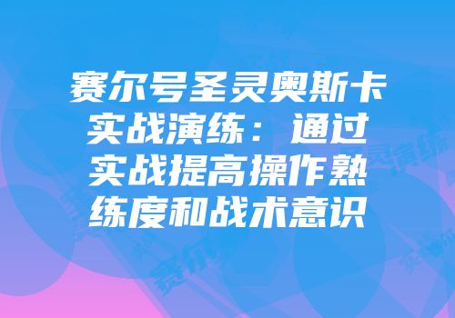 赛尔号圣灵奥斯卡实战演练：通过实战提高操作熟练度和战术意识