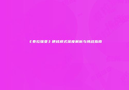 《泰拉瑞亚》硬核模式深度解析与挑战指南