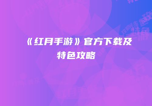《红月手游》官方下载及特色攻略