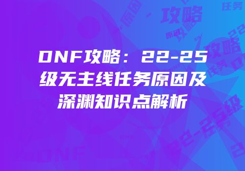 DNF攻略：22-25级无主线任务原因及深渊知识点解析