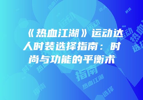 《热血江湖》运动达人时装选择指南：时尚与功能的平衡术