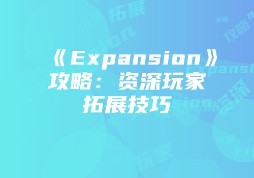 《Expansion》攻略：资深玩家拓展技巧