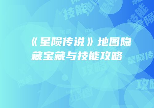 《星陨传说》地图隐藏宝藏与技能攻略