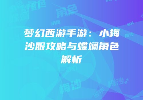 梦幻西游手游：小梅沙服攻略与蝶斓角色解析