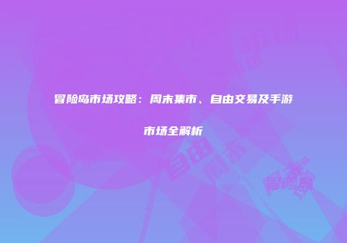 冒险岛市场攻略：周末集市、自由交易及手游市场全解析