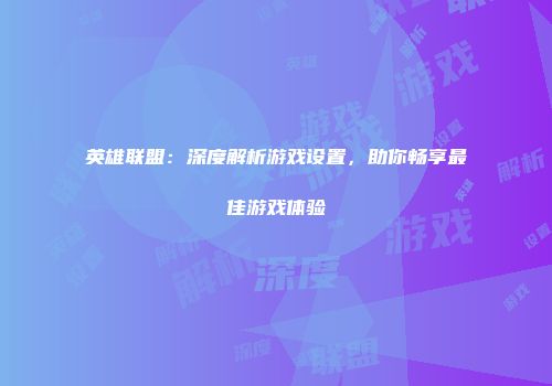 英雄联盟：深度解析游戏设置，助你畅享最佳游戏体验