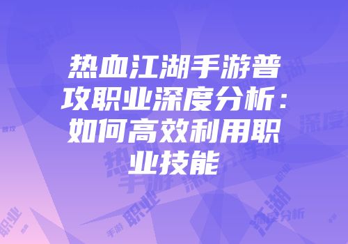 热血江湖手游普攻职业深度分析:如何高效利用职业技能