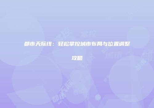 都市天际线：轻松掌控城市布局与位置调整攻略