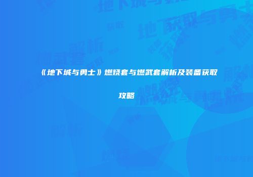 《地下城与勇士》燃烧套与燃武套解析及装备获取攻略