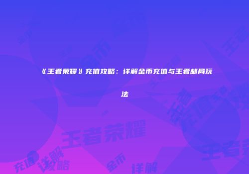 《王者荣耀》充值攻略：详解金币充值与王者邮局玩法