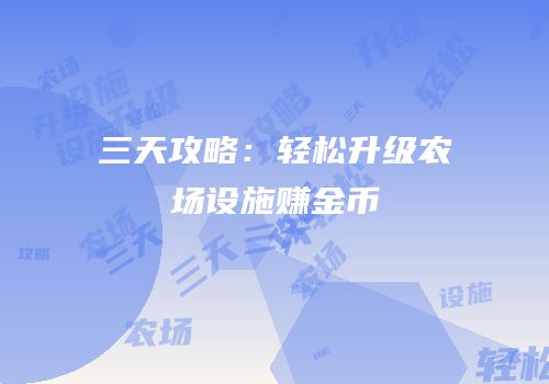 三天攻略：轻松升级农场设施赚金币
