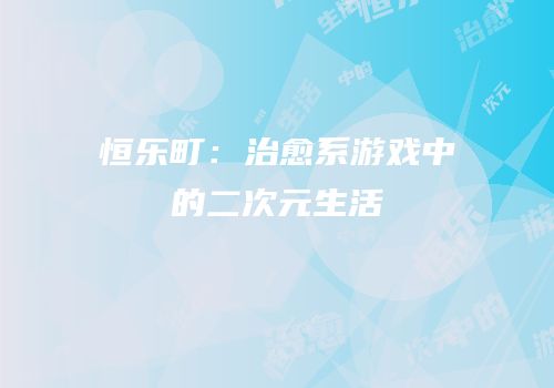 恒乐町：治愈系游戏中的二次元生活