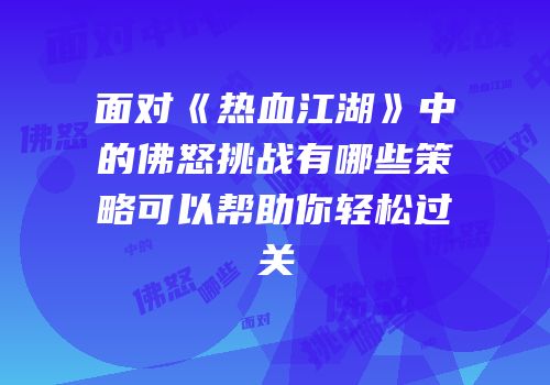 面对《热血江湖》中的佛怒挑战有哪些策略可以帮助你轻松过关