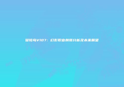 冒险岛V107：幻影职业削弱分析及未来展望