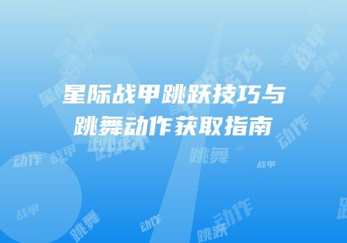 星际战甲跳跃技巧与跳舞动作获取指南